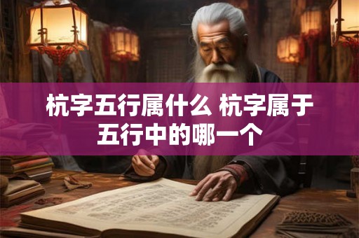 杭字五行属什么 杭字属于五行中的哪一个