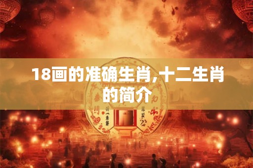 18画的准确生肖,十二生肖的简介