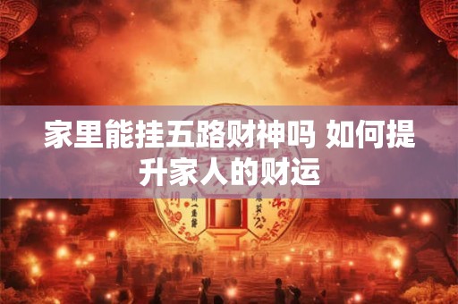 家里能挂五路财神吗 如何提升家人的财运