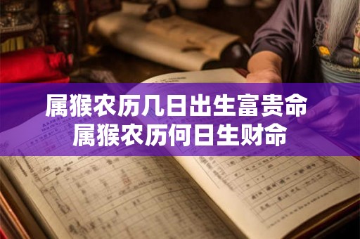 属猴农历几日出生富贵命 属猴农历何日生财命
