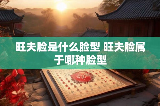 旺夫脸是什么脸型 旺夫脸属于哪种脸型