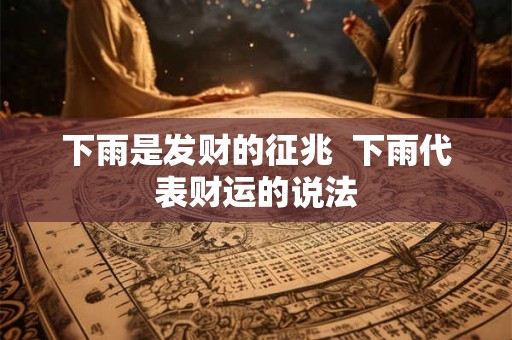 下雨是发财的征兆  下雨代表财运的说法