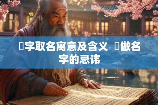 曌字取名寓意及含义 曌做名字的忌讳 曌字取名寓意及含义 曌做名字的忌讳