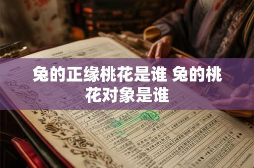 兔的正缘桃花是谁 兔的桃花对象是谁
