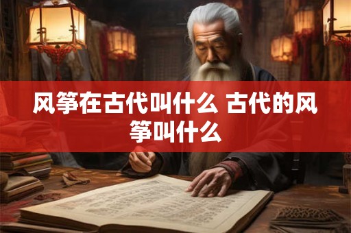 风筝在古代叫什么 古代的风筝叫什么 风筝在古代叫什么 古代的风筝叫什么