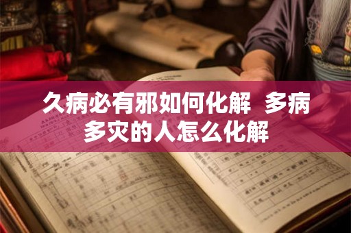 久病必有邪如何化解  多病多灾的人怎么化解