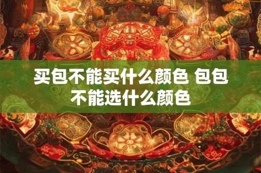 买包不能买什么颜色 包包不能选什么颜色
