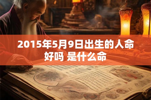 2015年5月9日出生的人命好吗 是什么命