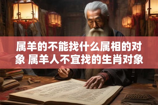 属羊的不能找什么属相的对象 属羊人不宜找的生肖对象