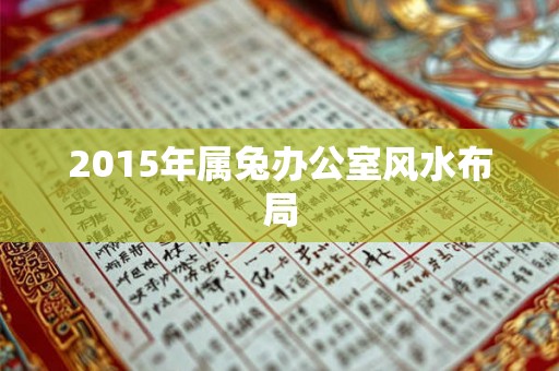 2015年属兔办公室风水布局