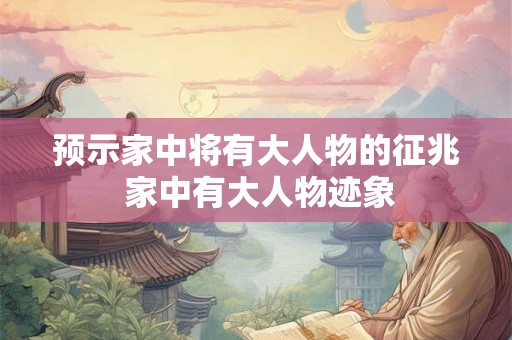 预示家中将有大人物的征兆 家中有大人物迹象