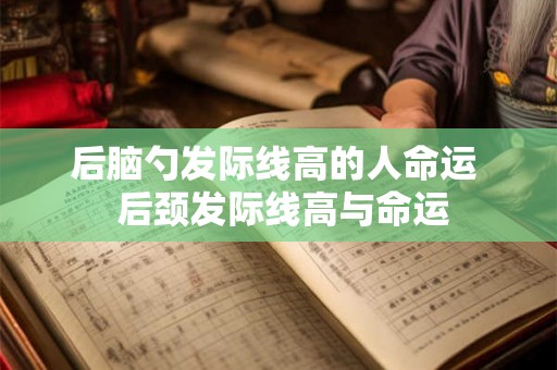 后脑勺发际线高的人命运  后颈发际线高与命运
