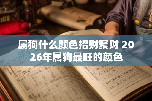 属狗什么颜色招财聚财 2026年属狗最旺的颜色