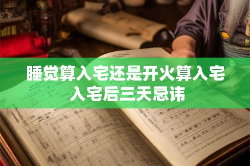 睡觉算入宅还是开火算入宅 入宅后三天忌讳
