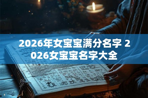 2026年女宝宝满分名字 2026女宝宝名字大全