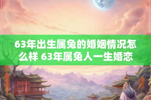 63年出生属兔的婚姻情况怎么样 63年属兔人一生婚恋运