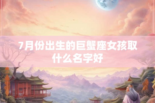 7月份出生的巨蟹座女孩取什么名字好