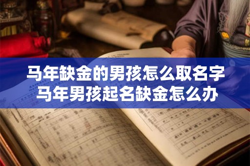 马年缺金的男孩怎么取名字 马年男孩起名缺金怎么办
