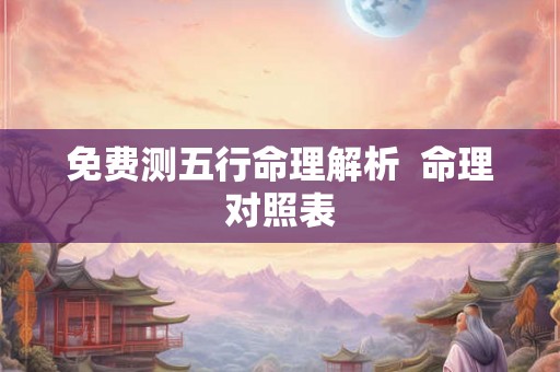 免费测五行命理解析  命理对照表
