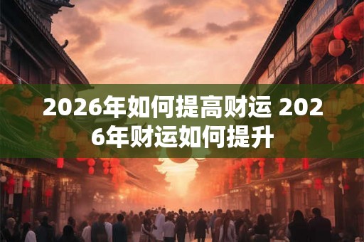 2026年如何提高财运 2026年财运如何提升
