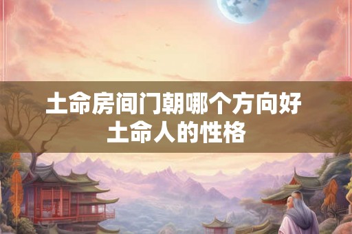 土命房间门朝哪个方向好 土命人的性格