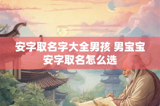 安字取名字大全男孩 男宝宝安字取名怎么选