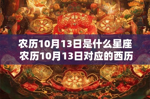 农历10月13日是什么星座 农历10月13日对应的西历日期是什么对应的星座是哪个