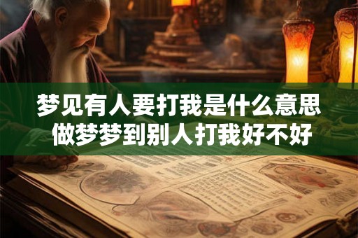 梦见有人要打我是什么意思 做梦梦到别人打我好不好