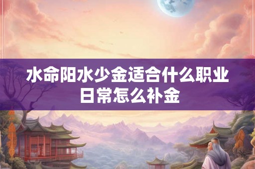 水命阳水少金适合什么职业 日常怎么补金