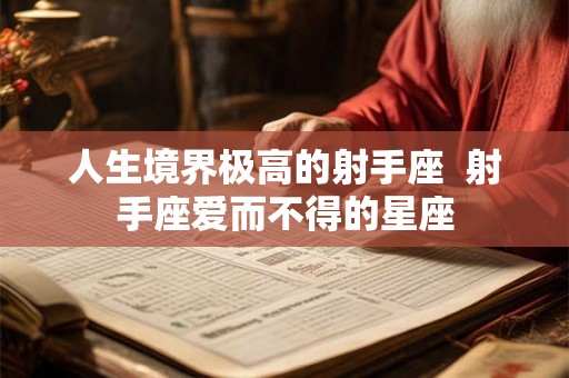 人生境界极高的射手座  射手座爱而不得的星座