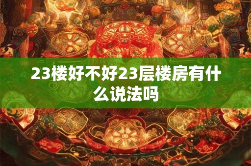 23楼好不好23层楼房有什么说法吗