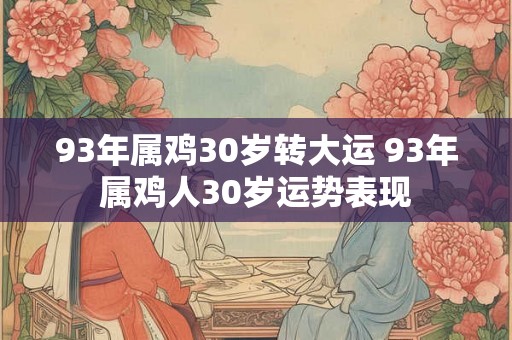 93年属鸡30岁转大运 93年属鸡人30岁运势表现