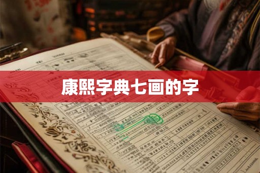 康熙字典七画的字