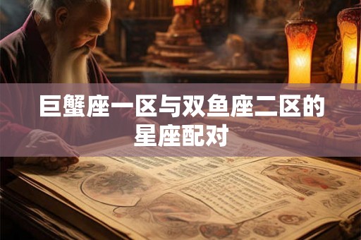 巨蟹座一区与双鱼座二区的星座配对