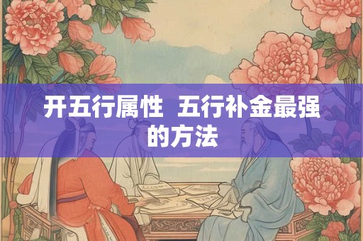 开五行属性  五行补金最强的方法