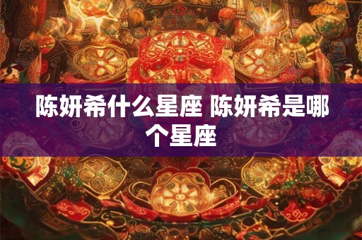 陈妍希什么星座 陈妍希是哪个星座