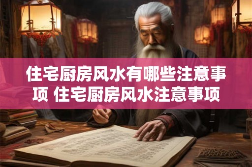 住宅厨房风水有哪些注意事项 住宅厨房风水注意事项