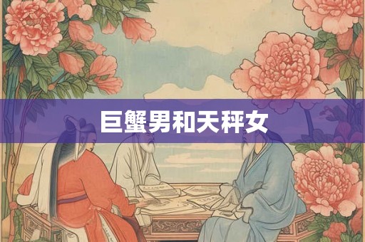 巨蟹男和天秤女 巨蟹男和天秤女