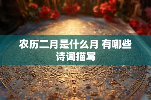 农历二月是什么月 有哪些诗词描写
