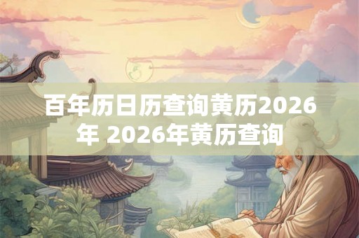 百年历日历查询黄历2026年 2026年黄历查询