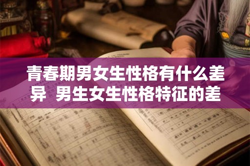 青春期男女生性格有什么差异  男生女生性格特征的差异