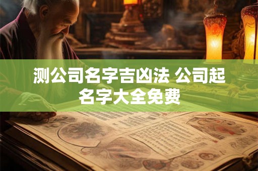 测公司名字吉凶法 公司起名字大全免费