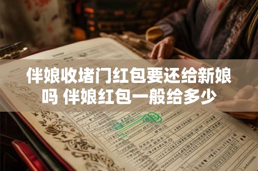 伴娘收堵门红包要还给新娘吗 伴娘红包一般给多少