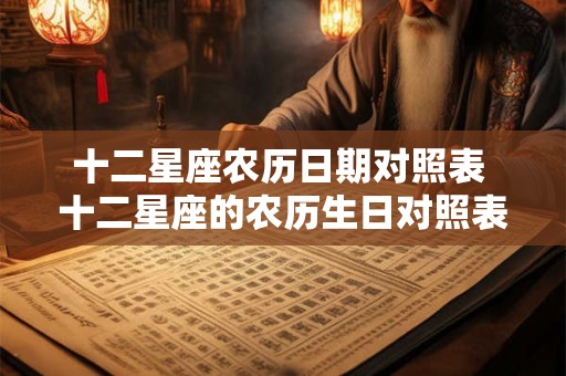 十二星座农历日期对照表 十二星座的农历生日对照表是什么
