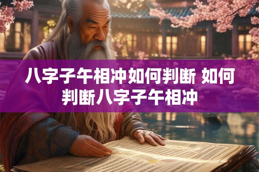 八字子午相冲如何判断 如何判断八字子午相冲