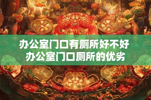 办公室门口有厕所好不好 办公室门口厕所的优劣
