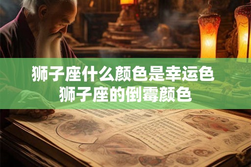 狮子座什么颜色是幸运色 狮子座的倒霉颜色