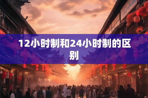 12小时制和24小时制的区别