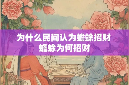 为什么民间认为蟾蜍招财 蟾蜍为何招财