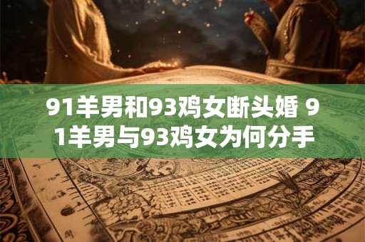 91羊男和93鸡女断头婚 91羊男与93鸡女为何分手